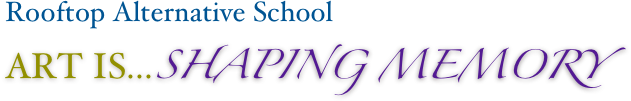 Rooftop Alternative School       
ART IS... SHAPING MEMORY